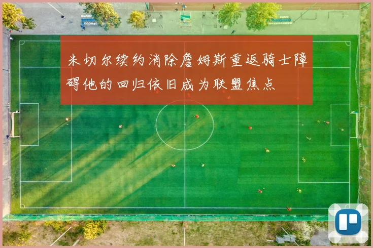 米切尔续约消除詹姆斯重返骑士障碍他的回归依旧成为联盟焦点