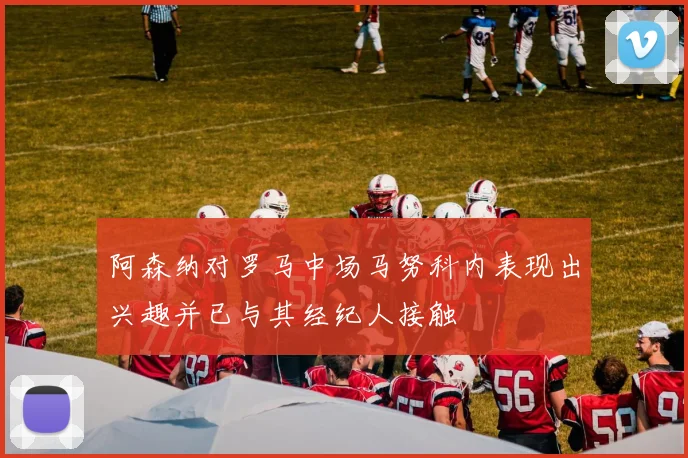 阿森纳对罗马中场马努科内表现出兴趣并已与其经纪人接触