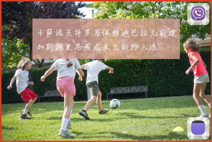 卡萨诺点评罗马依赖迪巴拉无前途加斯佩里尼或成米兰新帅人选