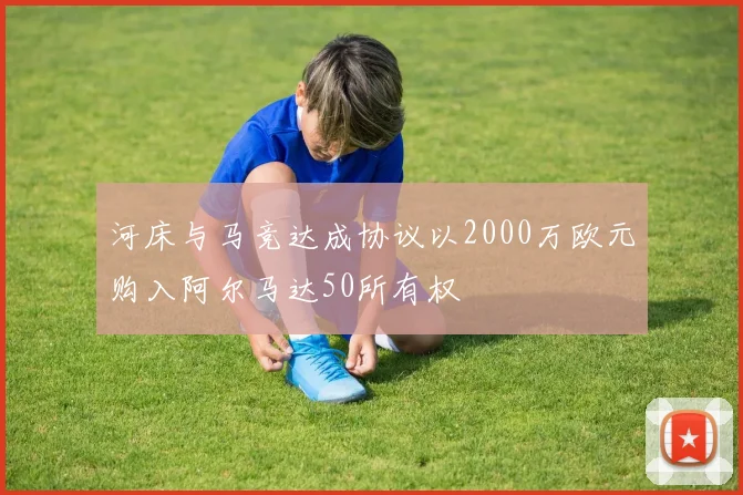 河床与马竞达成协议以2000万欧元购入阿尔马达50所有权