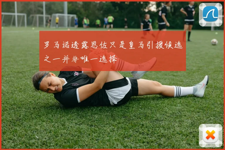 罗马诺透露恩佐只是皇马引援候选之一并非唯一选择